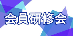 「会員研修会」　７・８月のお知らせ